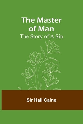 The Master of Man: The Story of a Sin by Hall Caine