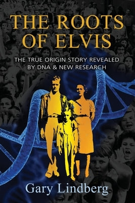 Roots of Elvis: The True Origin Story Revealed by DNA & New Research by Lindberg, Gary