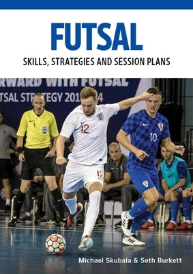 Futsal: Skills, Strategies and Session Plans: Technical Drills for Competitive Training by Skubala, Michael