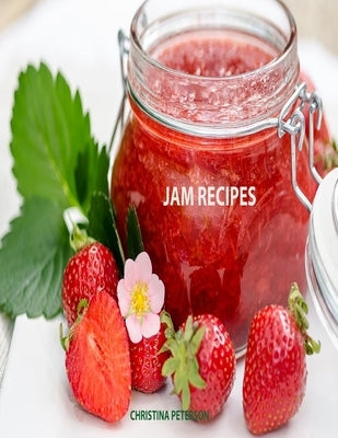 Jam Recipes: 60 Different Recipes, Peach, Rhubarb, Strawberry, Mulberry, Blackberry, Apricot, and Many More Paperback Independently Published