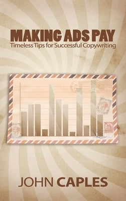 Making Ads Pay: Timeless Tips for Successful Copywriting by Caples, John