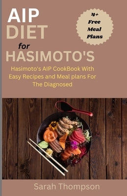 AIP Diet For Hasimoto's: Hasimoto's AIP CookBook with Easy Recipes and Meal Plans For the Diagnosed by Thompson, Sarah