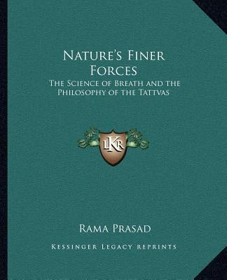 Nature's Finer Forces: The Science of Breath and the Philosophy of the Tattvas the Science of Breath and the Philosophy of the Tattvas Paperback Kessinger Publishing
