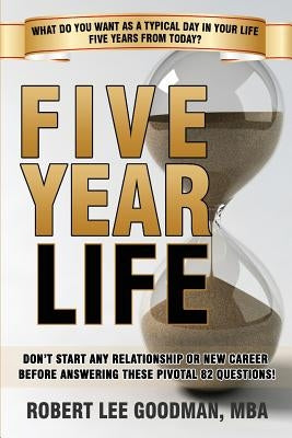 Five Year Life: 82 Question Quiz To Make Sure Your Life Planning And Your Career Planning Are Congruent by Goodman, Robert Lee