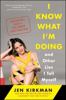 I Know What I'm Doing -- And Other Lies I Tell Myself: Dispatches from a Life Under Construction by Kirkman, Jen