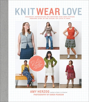 Knit Wear Love: Foolproof Instructions for Knitting Your Best-Fitting Sweaters Ever in the Styles You Love to Wear by Herzog, Amy