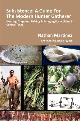 Subsistence: A Guide for the Modern Hunter Gatherer: Hunting, Trapping, Fishing & Foraging for a Living in Central Texas (Black & W by Wolf, Robb