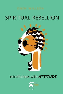 SPIRITUAL REBELLION mindfulness with ATTITUDE by Willson, Ondy H.