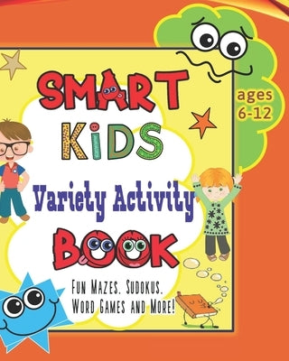 Smart Kids Variety Activity Book Fun Mazes, Sudokus, Word Games and More Ages 6-12: Collection of Game Puzzle for Young Boys and Girls to Learn While Paperback Independently Published