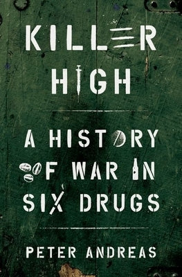 Killer High: A History of War in Six Drugs by Andreas, Peter