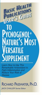 User's Guide to Pycnogenol: Learn How to Use This Remarkable Antioxidant to Fight Inflammation and Reduce Your Risk of Disease by Passwater, Richard A.