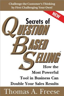Secrets of Question-Based Selling: How the Most Powerful Tool in Business Can Double Your Sales Results by Freese, Thomas