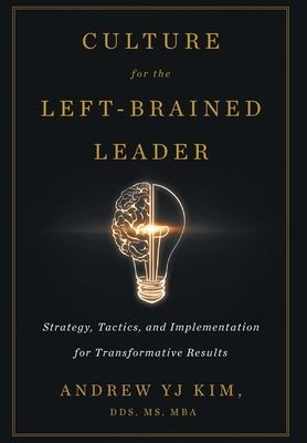 Culture for the Left-Brained Leader: Strategy, Tactics, and Implementation for Transformative Results by Kim, Andrew Yj