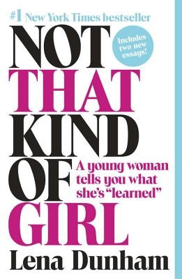 Not That Kind of Girl: A Young Woman Tells You What She's Learned by Dunham, Lena