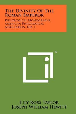 The Divinity Of The Roman Emperor: Philological Monographs, American Philological Association, No. 1 by Taylor, Lily Ross