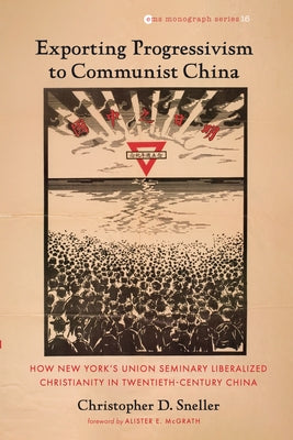 Exporting Progressivism to Communist China: How New York's Union Seminary Liberalized Christianity in Twentieth-Century China Paperback Pickwick Publications
