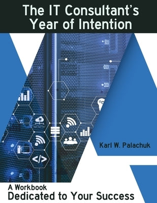 The IT Consultant's Year of Intention: A Workbook Dedicated to Your Success by Palachuk, Karl W.
