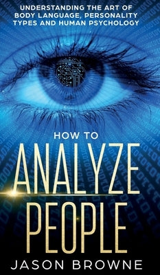 How to Analyze People: Understanding the Art of Body Language, Personality Types, and Human Psychology by Browne, Jason