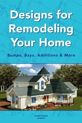 Designs for Remodeling Your Home: Bumps, Bays, Additions & More by Architect, Jerold Axelrod