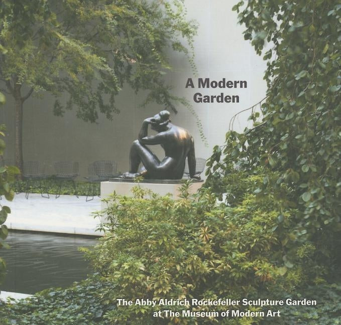A Modern Garden: The Abby Aldrich Rockefeller Sculpture Garden at the Museum of Modern Art by Reed, Peter