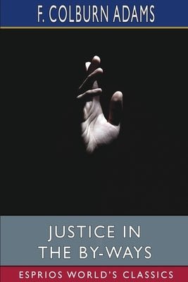 Justice in the By-Ways (Esprios Classics): A Tale of Life by Adams, F. Colburn