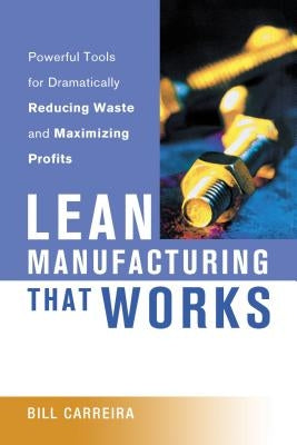 Lean Manufacturing That Works: Powerful Tools for Dramatically Reducing Waste and Maximizing Profits by Carreira, Bill