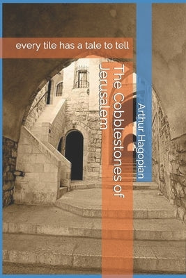The Cobblestones of Jerusalem: every tile has a tale to tell Paperback Independently Published