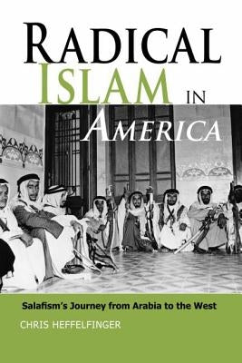 Radical Islam in America: Salafism's Journey from Arabia to the West by Heffelfinger, Chris