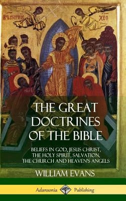 The Great Doctrines of the Bible: Beliefs in God, Jesus Christ, the Holy Spirit, Salvation, The Church and Heaven's Angels (Hardcover) by Evans, William