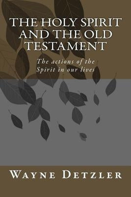 The Holy Spirit and the Old Testament: The actions of the Spirit in our lives Paperback Createspace Independent Publishing Platform