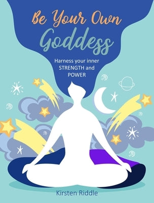 Be Your Own Goddess: Harness Your Inner Strength and Power by Riddle, Kirsten