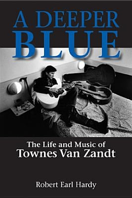 A Deeper Blue, 1: The Life and Music of Townes Van Zandt by Hardy, Robert Earl