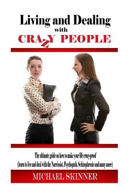 Living and Dealing with Crazy People: The Ultimate Guide On How To Live Your Life Crazy-Proof (Learn to Live And Deal With The Narcissist, Psychopath, by Skinner, Michael