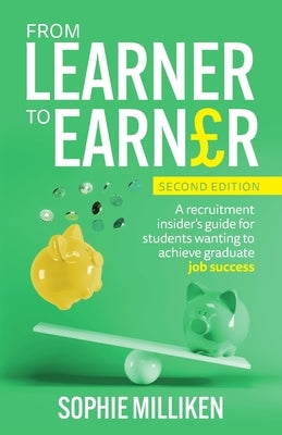 From Learner to Earner: A recruitment insider's guide for students wanting to achieve graduate job success by Milliken, Sophie