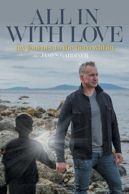 All In With Love: my journey to the hero within by Gardiner, James