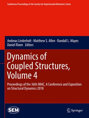 Dynamics of Coupled Structures, Volume 4: Proceedings of the 36th Imac, a Conference and Exposition on Structural Dynamics 2018 by Linderholt, Andreas