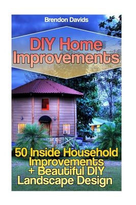 DIY Home Improvements: 50 Inside Household Improvements + Beautiful DIY Landscape Design by Davids, Brendon