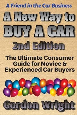 A New Way to Buy a Car - 2nd Edition: The Ultimate Consumer Awareness Guide for Novice & Experienced Car Shoppers by Wright Mba, Gordon N.