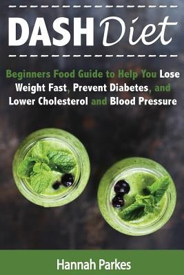 DASH Diet: Beginners Food Guide to Help You Lose Weight Fast, Prevent Diabetes, and Lower Cholesterol and Blood Pressure Paperback Createspace Independent Publishing Platform