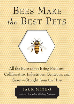 Bees Make the Best Pets: All the Buzz about Being Resilient, Collaborative, Industrious, Generous, and Sweet-Straight from the Hive (Beekeeping by Mingo, Jack