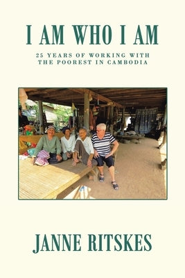 I Am Who I Am: My 25 Year Journey with the Poorest in Cambodia. by Ritskes, Janne