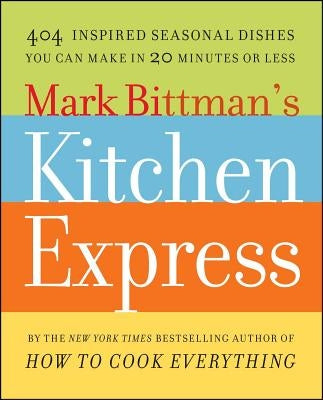 Mark Bittman's Kitchen Express: 404 Inspired Seasonal Dishes You Can Make in 20 Minutes or Less Paperback Simon & Schuster