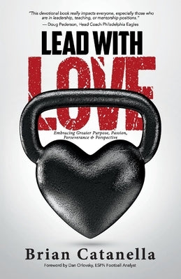 Lead with Love: Embracing Greater Purpose, Passion, Perseverance & Perspective by Catanella, Brian