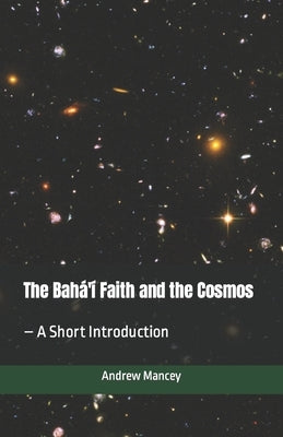 The Bahá'í Faith and the Cosmos: - A Short Introduction Paperback Independently Published