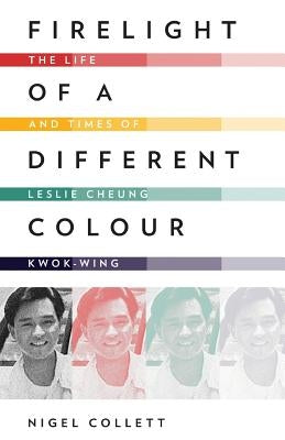 Firelight of a Different Colour: The Life and Times of Leslie Cheung Kwok-Wing by Collett, Nigel