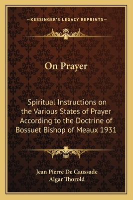On Prayer: Spiritual Instructions on the Various States of Prayer According to the Doctrine of Bossuet Bishop of Meaux 1931 Paperback Kessinger Publishing