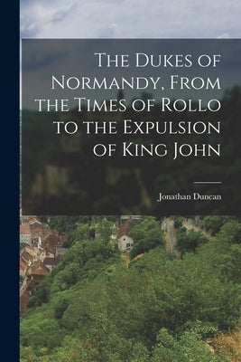 The Dukes of Normandy, From the Times of Rollo to the Expulsion of King John Paperback Legare Street Press