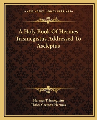A Holy Book Of Hermes Trismegistus Addressed To Asclepius Paperback Kessinger Publishing