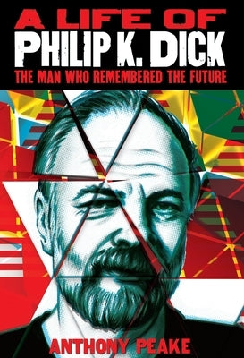 A Life of Philip K. Dick: The Man Who Remembered the Future by Peake, Anthony