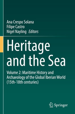 Heritage and the Sea: Volume 2: Maritime History and Archaeology of the Global Iberian World (15th-18th Centuries) by Crespo Solana, Ana